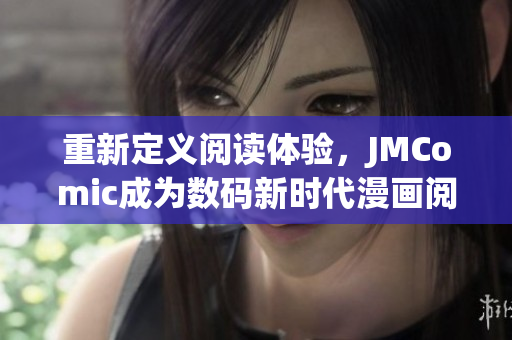 重新定义阅读体验，JMComic成为数码新时代漫画阅读首选