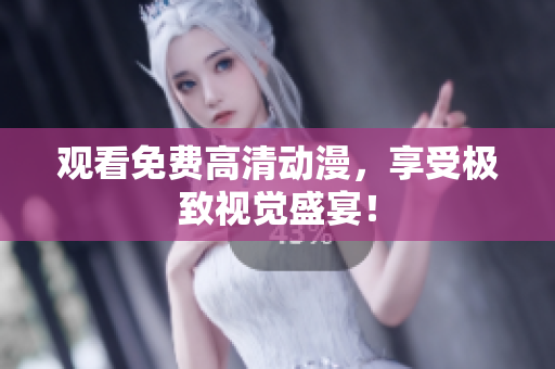 观看免费高清动漫，享受极致视觉盛宴！
