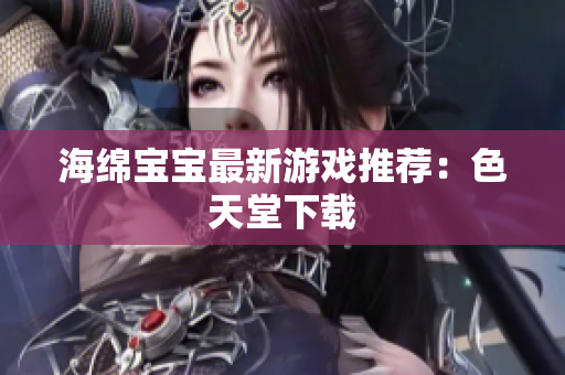 海绵宝宝最新游戏推荐：色天堂下载