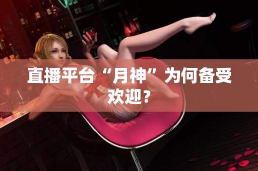 直播平台“月神”为何备受欢迎？