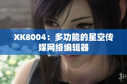 XK8004：多功能的星空传媒网络编辑器