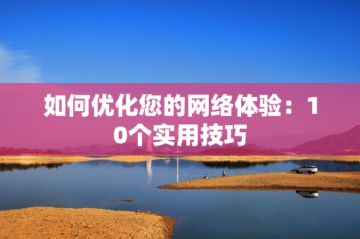 如何优化您的网络体验：10个实用技巧