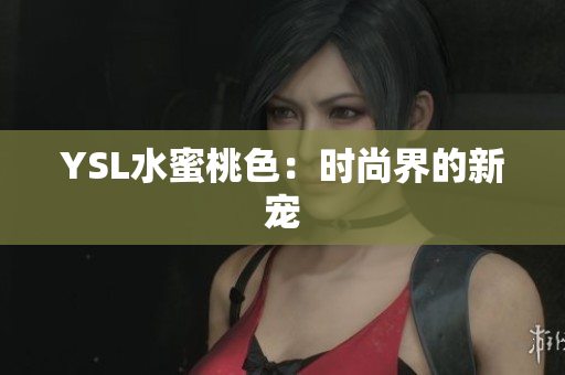YSL水蜜桃色：时尚界的新宠