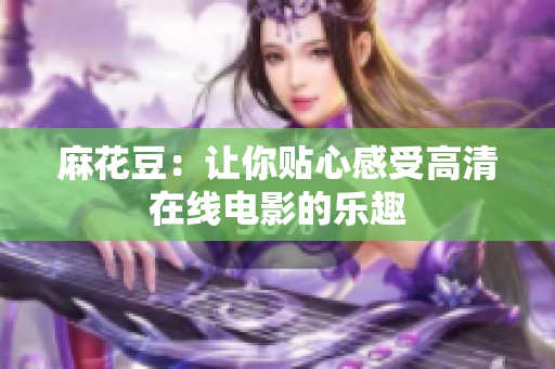 麻花豆：让你贴心感受高清在线电影的乐趣