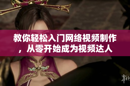 教你轻松入门网络视频制作，从零开始成为视频达人