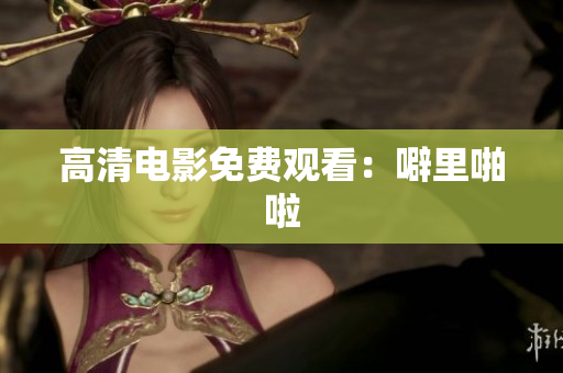 高清电影免费观看：噼里啪啦