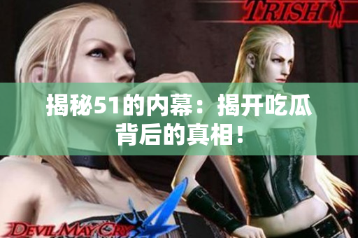 揭秘51的内幕：揭开吃瓜背后的真相！