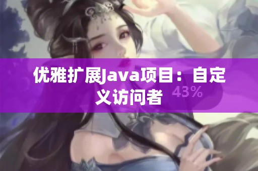 优雅扩展Java项目：自定义访问者
