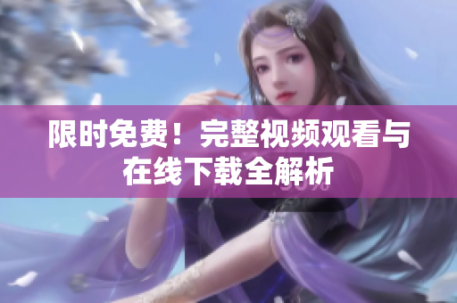 限时免费！完整视频观看与在线下载全解析