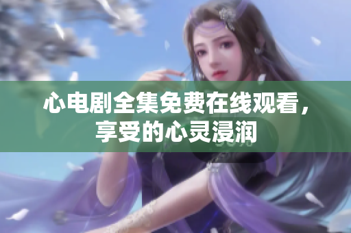 心电剧全集免费在线观看，享受的心灵浸润