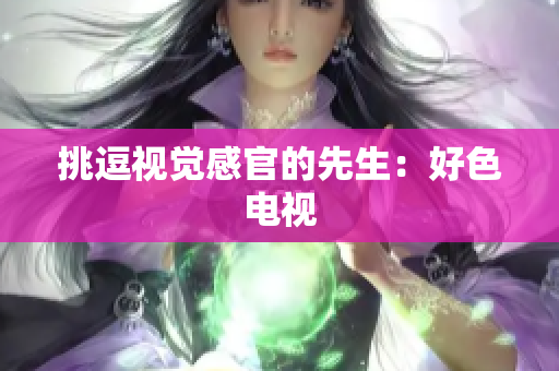 挑逗视觉感官的先生：好色电视