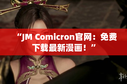“JM Comicron官网：免费下载最新漫画！”