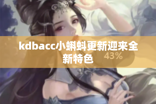 kdbacc小蝌蚪更新迎来全新特色