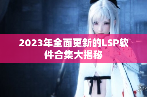 2023年全面更新的LSP软件合集大揭秘