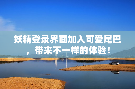 妖精登录界面加入可爱尾巴，带来不一样的体验！