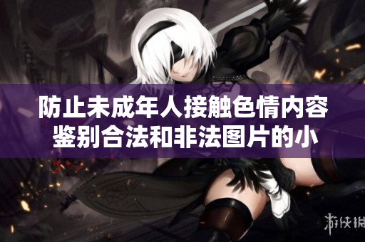防止未成年人接触色情内容 鉴别合法和非法图片的小技巧