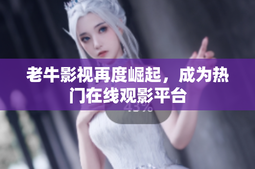 老牛影视再度崛起，成为热门在线观影平台