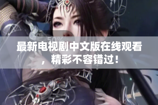 最新电视剧中文版在线观看，精彩不容错过！