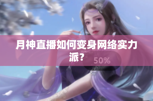 月神直播如何变身网络实力派？