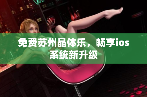 免费苏州晶体乐，畅享ios系统新升级