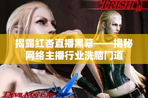揭露红杏直播黑幕——揭秘网络主播行业洗脑门道