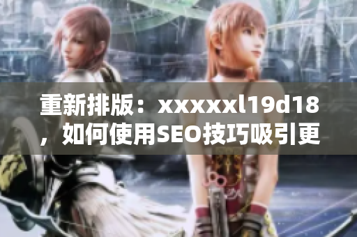 重新排版：xxxxxl19d18，如何使用SEO技巧吸引更多的访客？