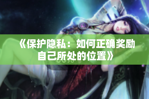 《保护隐私：如何正确奖励自己所处的位置》