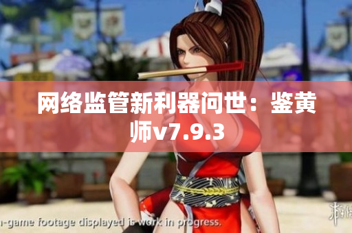 网络监管新利器问世：鉴黄师v7.9.3