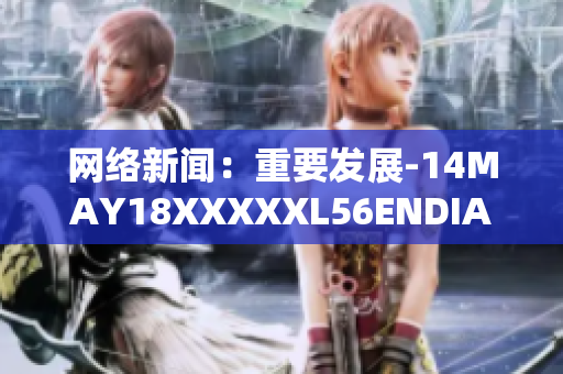 网络新闻：重要发展-14MAY18XXXXXL56ENDIAN60