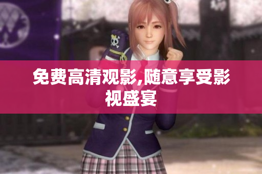 免费高清观影,随意享受影视盛宴