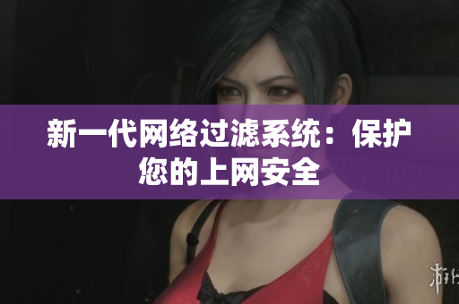 新一代网络过滤系统：保护您的上网安全