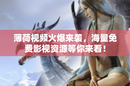 薄荷视频火爆来袭，海量免费影视资源等你来看！