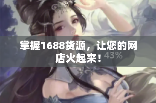 掌握1688货源，让您的网店火起来！
