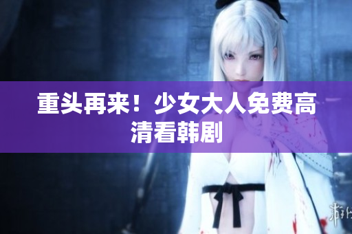 重头再来！少女大人免费高清看韩剧