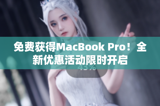 免费获得MacBook Pro！全新优惠活动限时开启