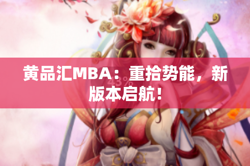 黄品汇MBA：重拾势能，新版本启航！