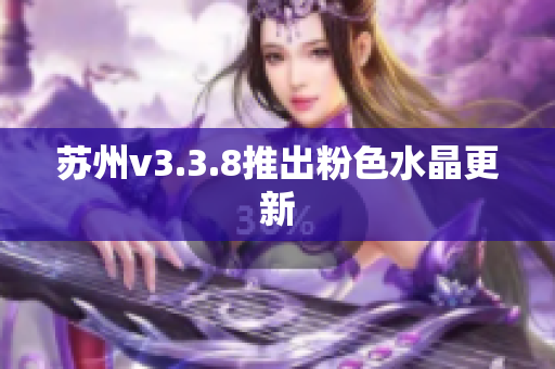 苏州v3.3.8推出粉色水晶更新