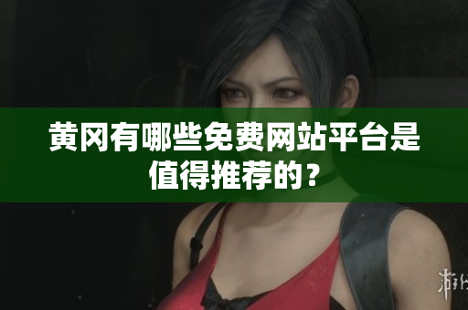 黄冈有哪些免费网站平台是值得推荐的？