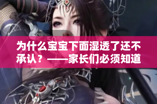 为什么宝宝下面湿透了还不承认？——家长们必须知道的解决办法