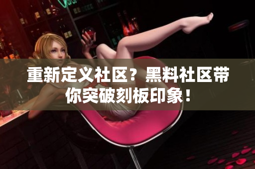 重新定义社区？黑料社区带你突破刻板印象！