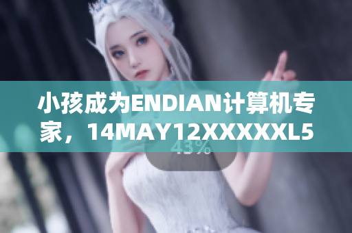 小孩成为ENDIAN计算机专家，14MAY12XXXXXL56的故事