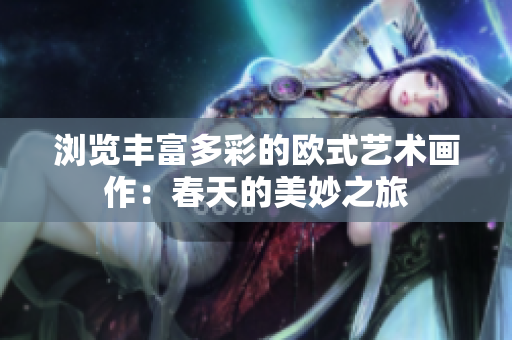 浏览丰富多彩的欧式艺术画作：春天的美妙之旅
