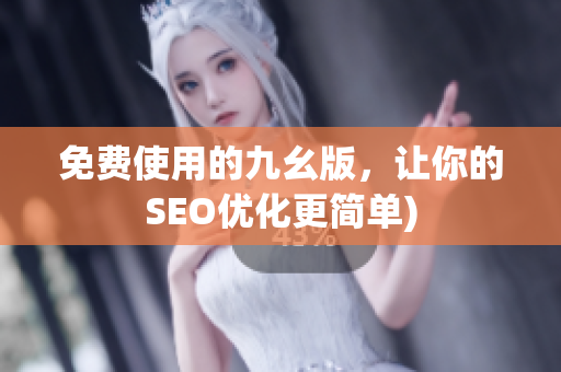 免费使用的九幺版，让你的SEO优化更简单)