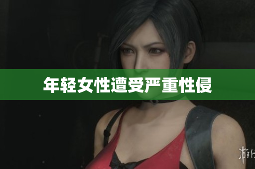 年轻女性遭受严重性侵