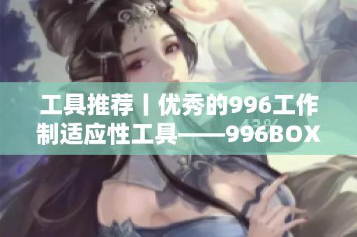 工具推荐丨优秀的996工作制适应性工具——996BOX
