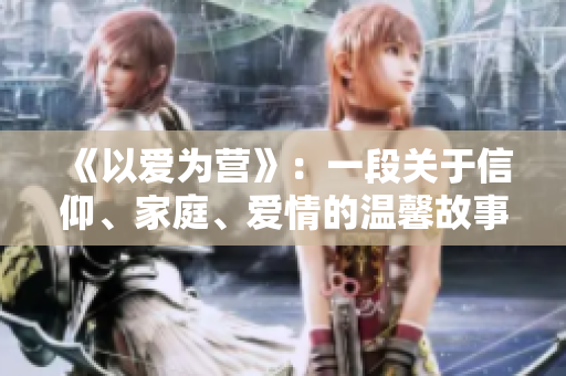 《以爱为营》：一段关于信仰、家庭、爱情的温馨故事