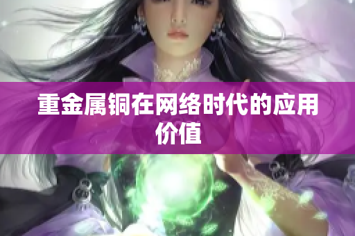 重金属铜在网络时代的应用价值