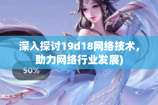 深入探讨19d18网络技术，助力网络行业发展)