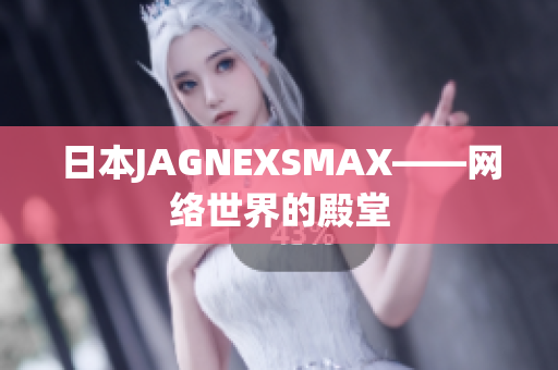 日本JAGNEXSMAX——网络世界的殿堂