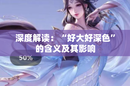 深度解读：“好大好深色”的含义及其影响